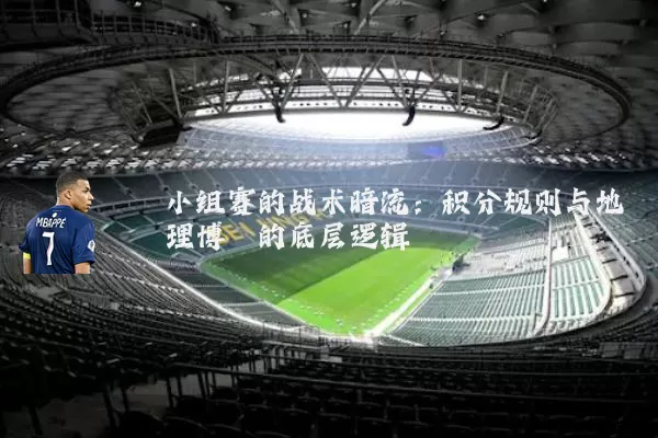 小组赛的战术暗流:积分规则与地理博弈的底层逻辑