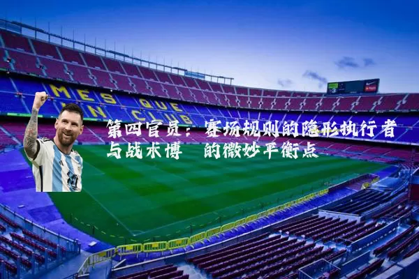 第四官员:赛场规则的隐形执行者与战术博弈的微妙平衡点