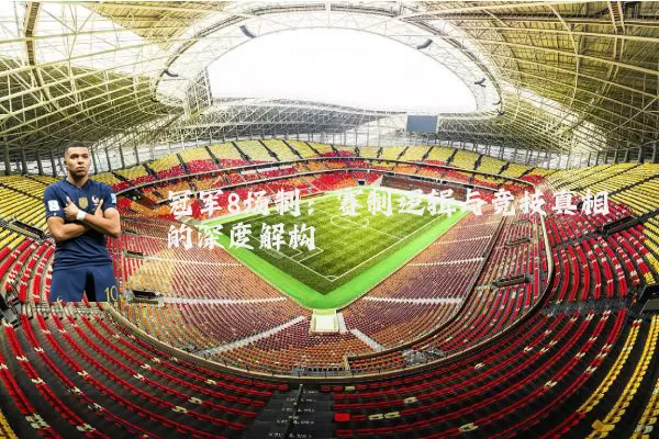 冠军8场制:赛制逻辑与竞技真相的深度解构