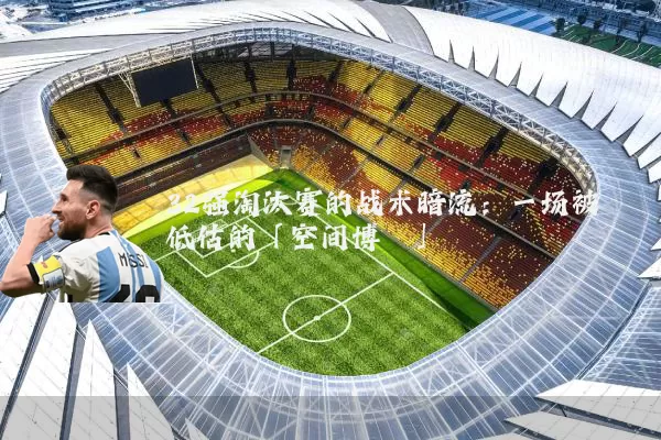 32强淘汰赛的战术暗流：一场被低估的「空间博弈」