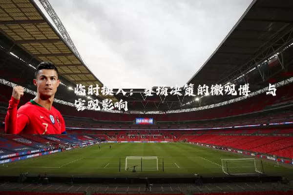 临时换人:赛场决策的微观博弈与宏观影响