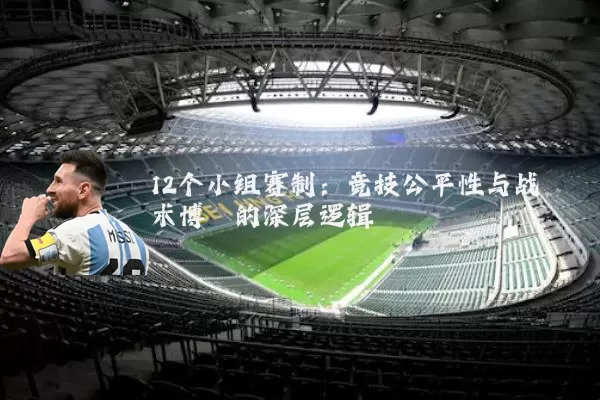 12个小组赛制:竞技公平性与战术博弈的深层逻辑