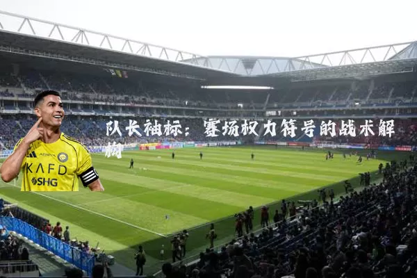 队长袖标:赛场权力符号的战术解构