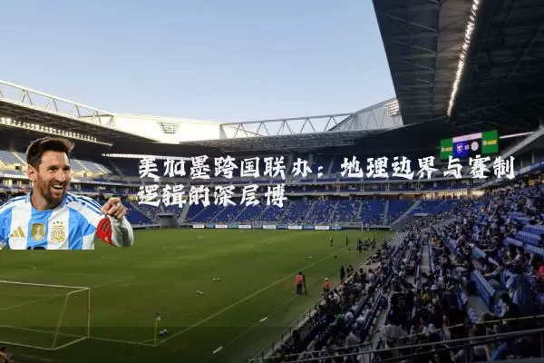 美加墨跨国联办：地理边界与赛制逻辑的深层博弈