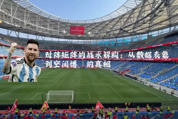 对阵矩阵的战术解构:从数据表象到空间博弈的真相