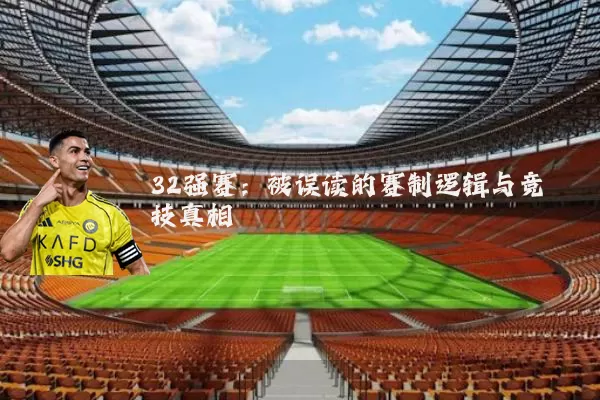 32强赛:被误读的赛制逻辑与竞技真相