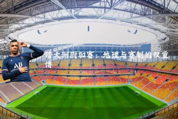 跨大洲附加赛:地理与赛制的双重博弈