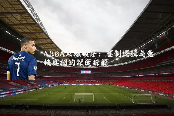 ABBA点球顺序：赛制逻辑与竞技真相的深度拆解