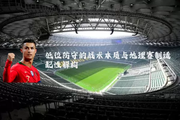 低位防守的战术本质与地理赛制适配性解构