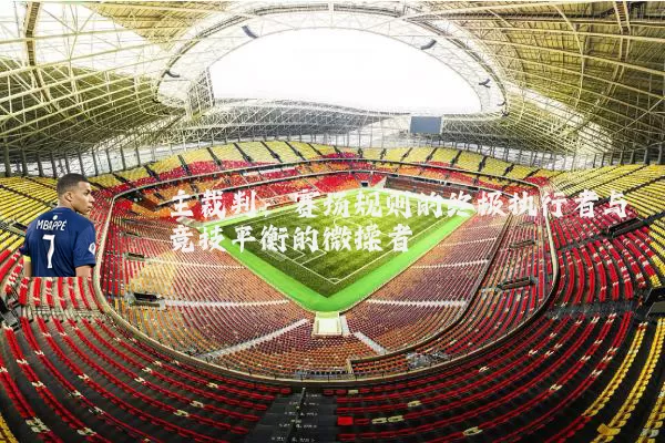 主裁判:赛场规则的终极执行者与竞技平衡的微操者