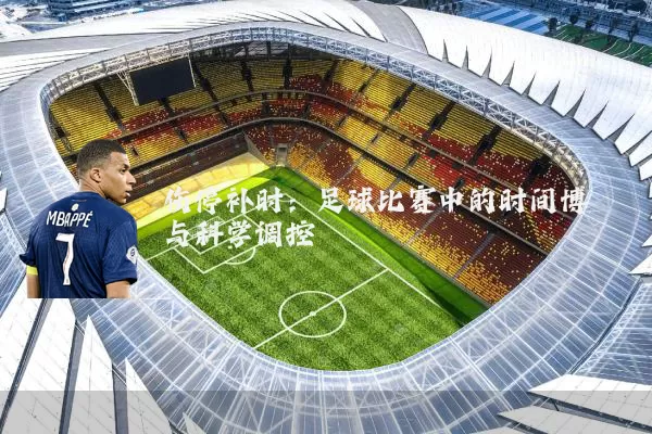 伤停补时：足球比赛中的时间博弈与科学调控