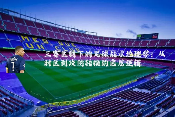 三赛区制下的足球战术地理学:从时区到攻防转换的底层逻辑