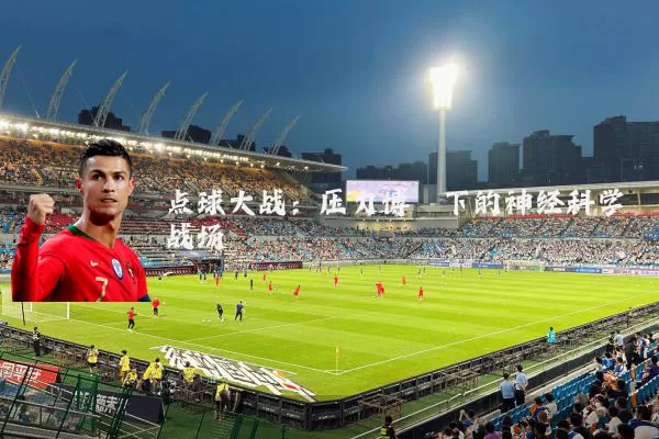 点球大战:压力博弈下的神经科学战场