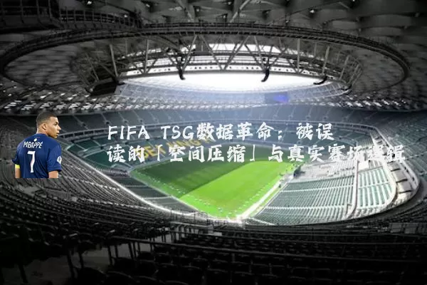 FIFA TSG数据革命：被误读的「空间压缩」与真实赛场逻辑
