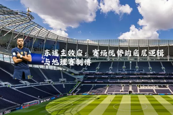 东道主效应:赛场优势的底层逻辑与地理赛制博弈