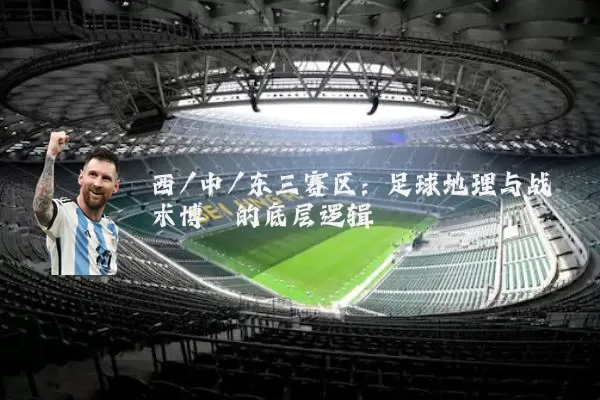 西/中/东三赛区:足球地理与战术博弈的底层逻辑