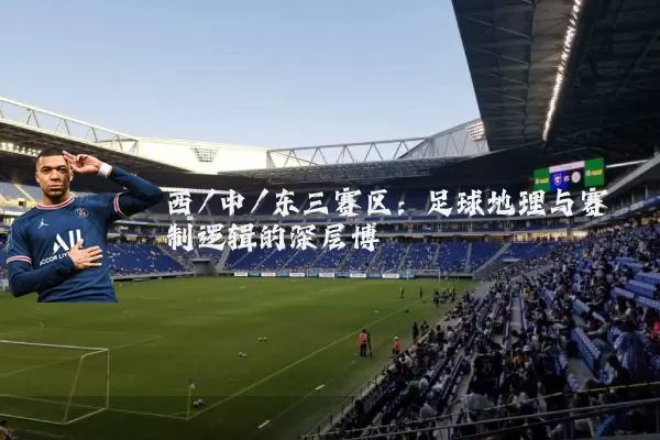 西/中/东三赛区:足球地理与赛制逻辑的深层博弈