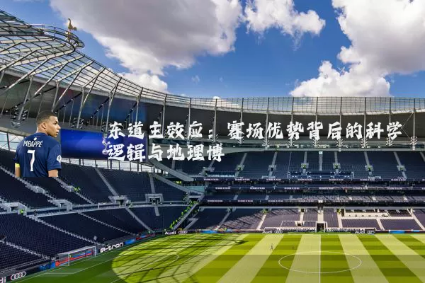 东道主效应:赛场优势背后的科学逻辑与地理博弈